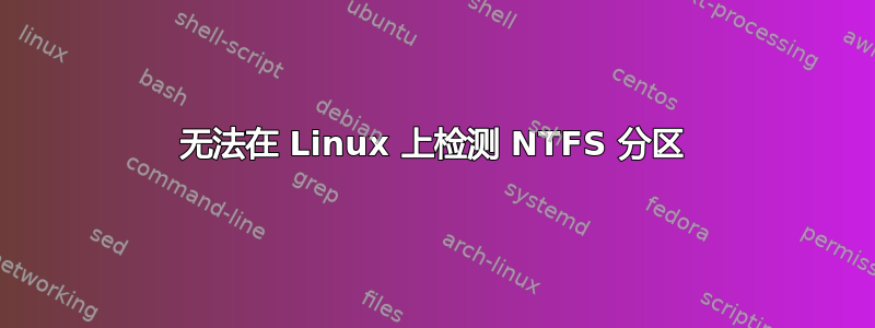 无法在 Linux 上检测 NTFS 分区