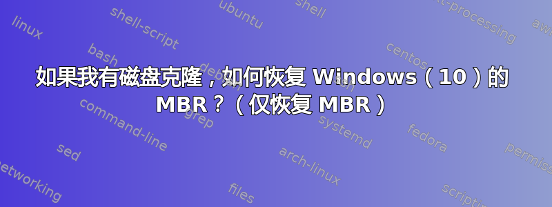 如果我有磁盘克隆，如何恢复 Windows（10）的 MBR？（仅恢复 MBR）