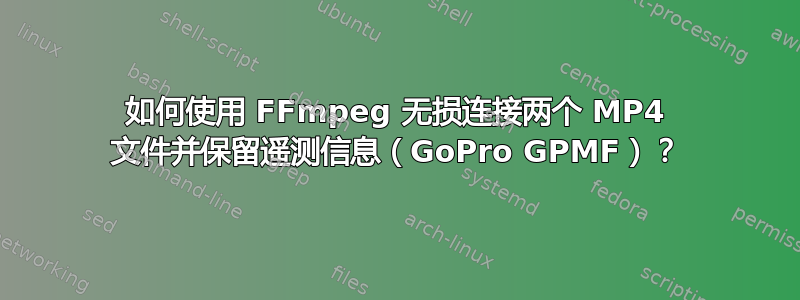 如何使用 FFmpeg 无损连接两个 MP4 文件并保留遥测信息（GoPro GPMF）？