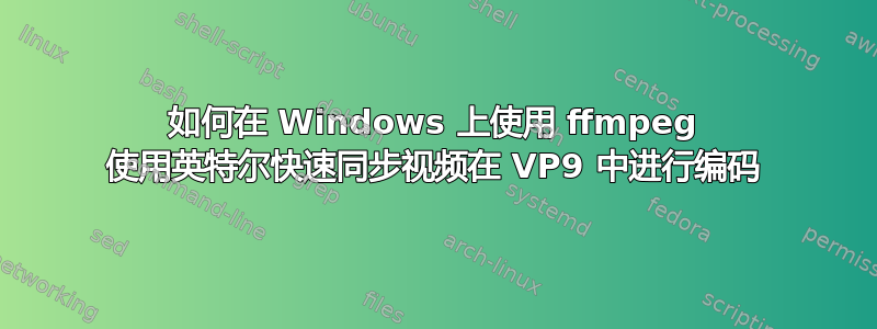 如何在 Windows 上使用 ffmpeg 使用英特尔快速同步视频在 VP9 中进行编码