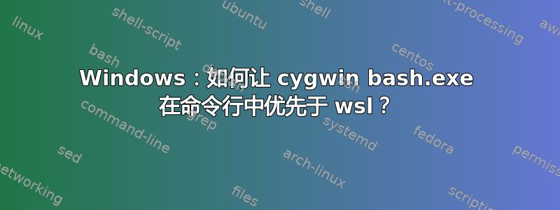 Windows：如何让 cygwin bash.exe 在命令行中优先于 wsl？