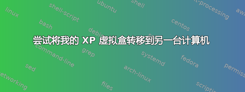 尝试将我的 XP 虚拟盒转移到另一台计算机