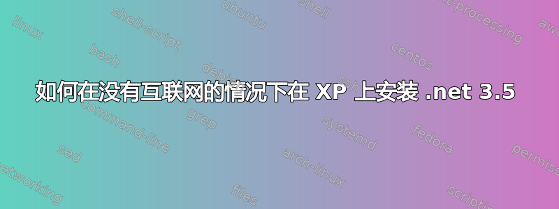 如何在没有互联网的情况下在 XP 上安装 .net 3.5