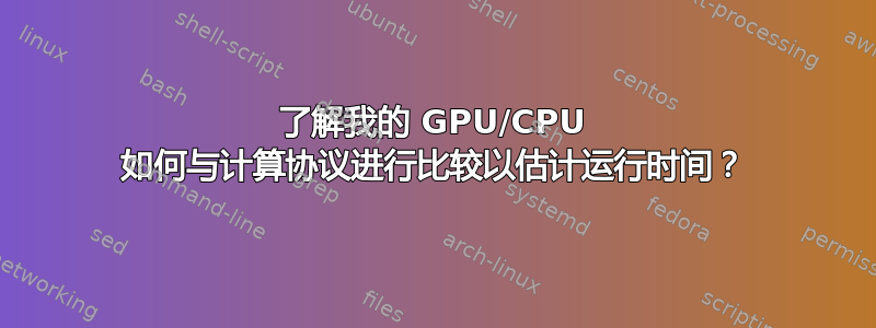 了解我的 GPU/CPU 如何与计算协议进行比较以估计运行时间？