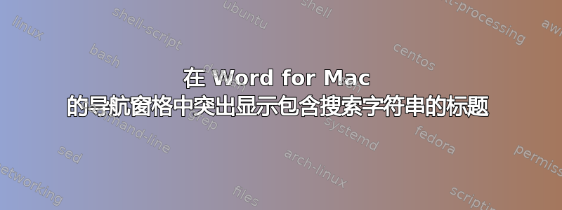 在 Word for Mac 的导航窗格中突出显示包含搜索字符串的标题