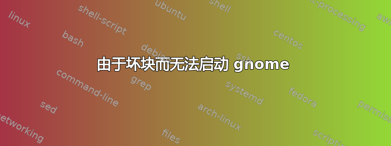 由于坏块而无法启动 gnome