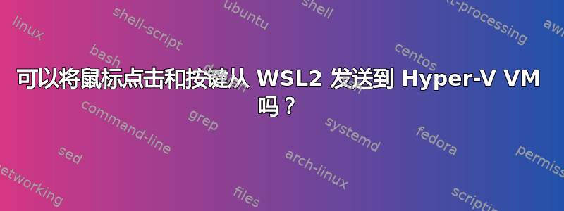 可以将鼠标点击和按键从 WSL2 发送到 Hyper-V VM 吗？