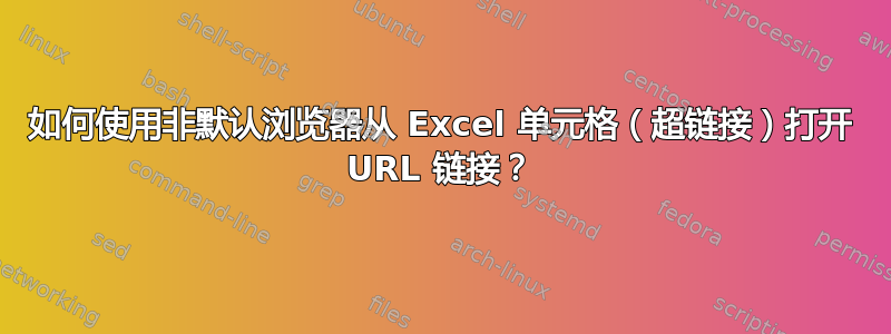 如何使用非默认浏览器从 Excel 单元格（超链接）打开 URL 链接？