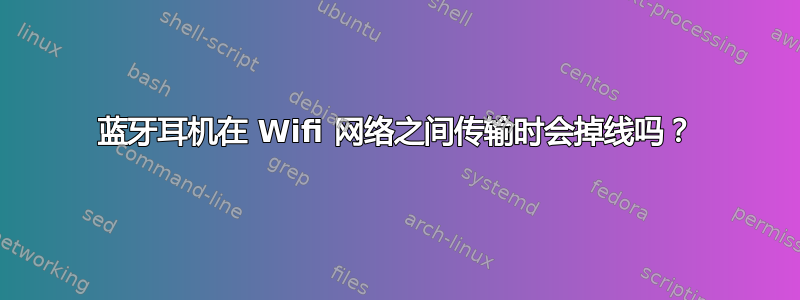 蓝牙耳机在 Wifi 网络之间传输时会掉线吗？