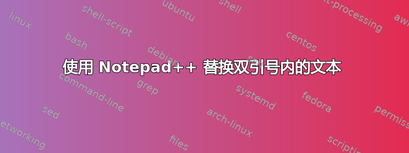 使用 Notepad++ 替换双引号内的文本