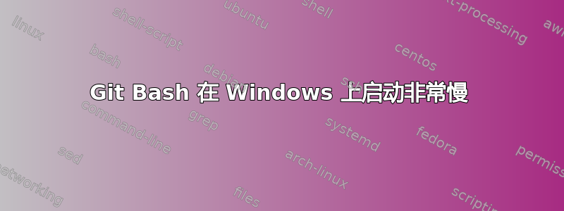 Git Bash 在 Windows 上启动非常慢