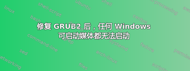 修复 GRUB2 后，任何 Windows 可启动媒体都无法启动