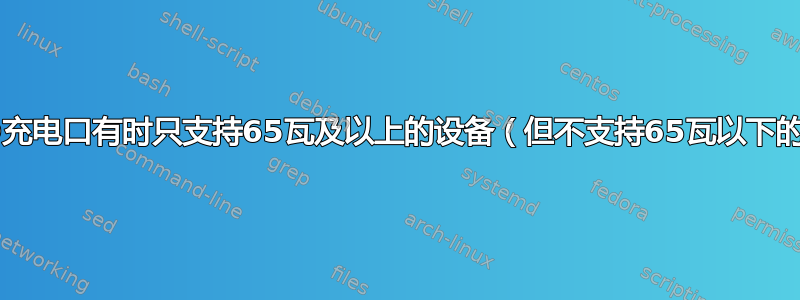 为什么PD充电口有时只支持65瓦及以上的设备（但不支持65瓦以下的设备）？