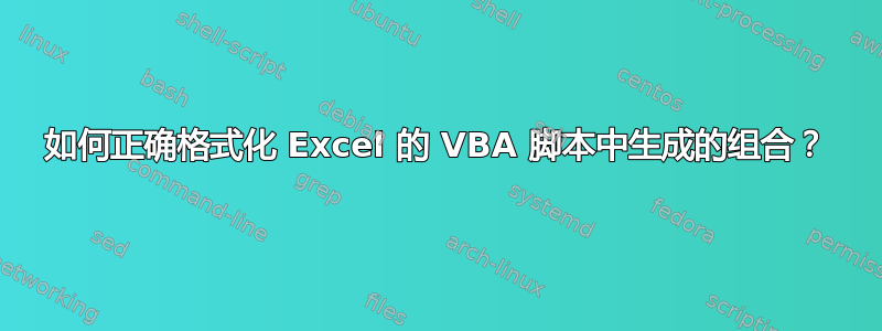 如何正确格式化 Excel 的 VBA 脚本中生成的组合？