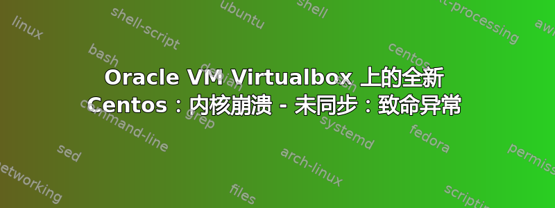 Oracle VM Virtualbox 上的全新 Centos：内核崩溃 - 未同步：致命异常