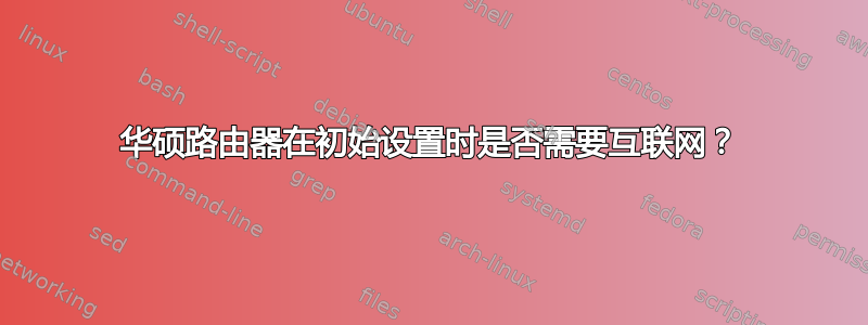 华硕路由器在初始设置时是否需要互联网？