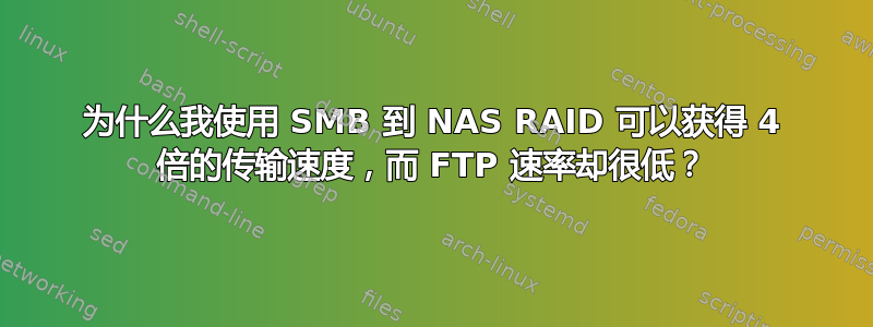 为什么我使用 SMB 到 NAS RAID 可以获得 4 倍的传输速度，而 FTP 速率却很低？