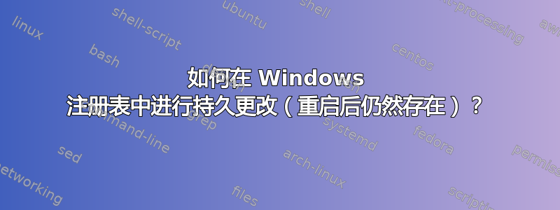 如何在 Windows 注册表中进行持久更改（重启后仍然存在）？