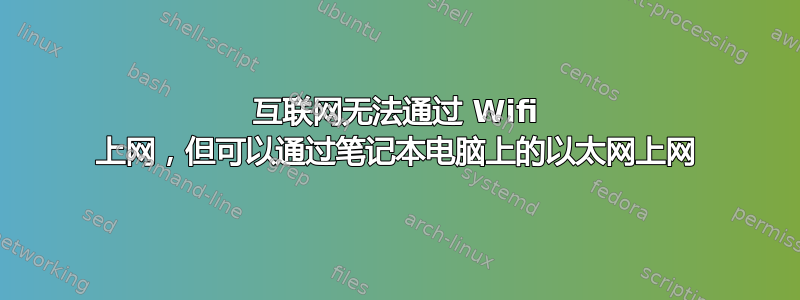 互联网无法通过 Wifi 上网，但可以通过笔记本电脑上的以太网上网