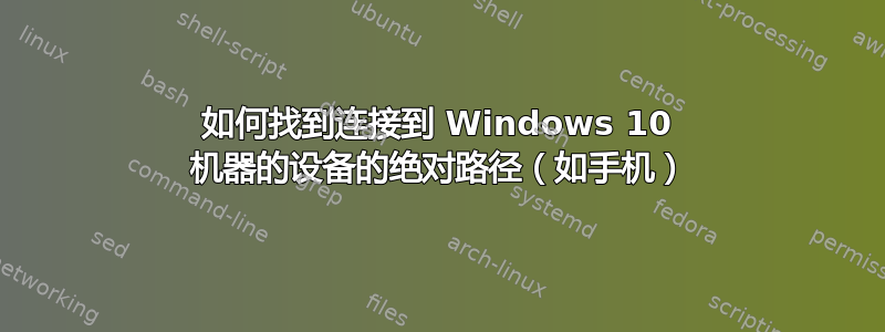 如何找到连接到 Windows 10 机器的设备的绝对路径（如手机）