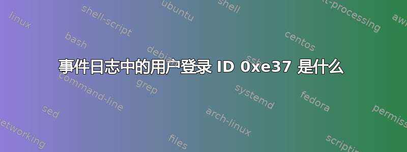 事件日志中的用户登录 ID 0xe37 是什么