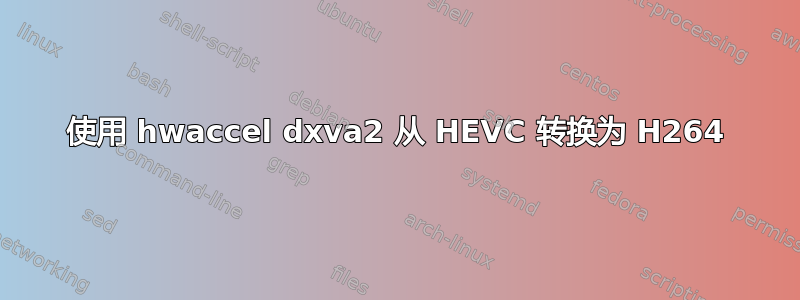 使用 hwaccel dxva2 从 HEVC 转换为 H264