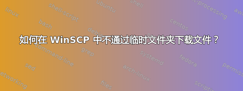 如何在 WinSCP 中不通过临时文件夹下载文件？