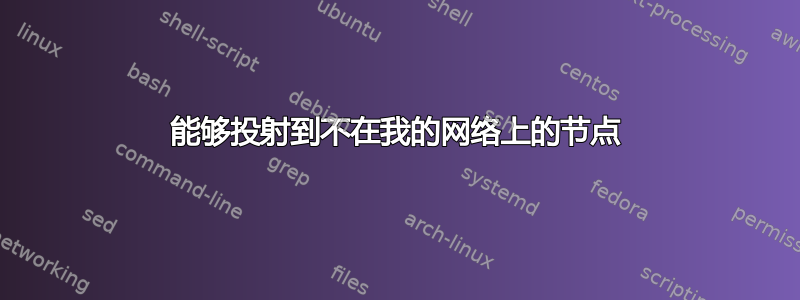 能够投射到不在我的网络上的节点