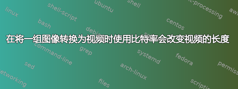 在将一组图像转换为视频时使用比特率会改变视频的长度