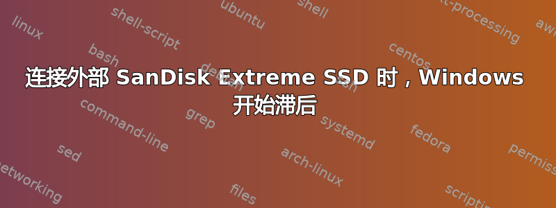 连接外部 SanDisk Extreme SSD 时，Windows 开始滞后