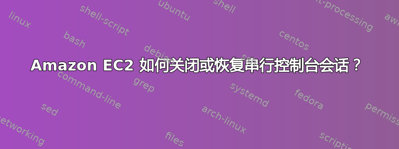 Amazon EC2 如何关闭或恢复串行控制台会话？