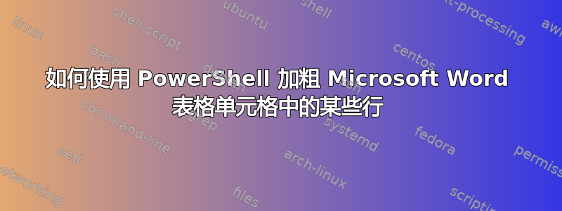 如何使用 PowerShell 加粗 Microsoft Word 表格单元格中的某些行