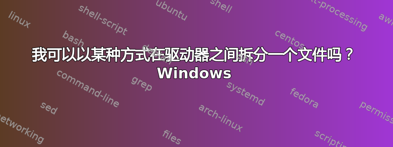 我可以以某种方式在驱动器之间拆分一个文件吗？ Windows