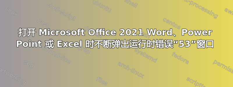 打开 Microsoft Office 2021 Word、Power Point 或 Excel 时不断弹出运行时错误“53”窗口