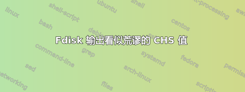 Fdisk 输出看似荒谬的 CHS 值