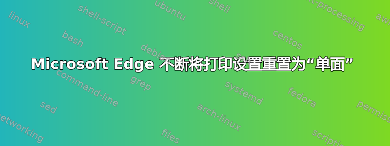 Microsoft Edge 不断将打印设置重置为“单面”