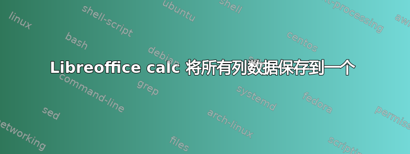 Libreoffice calc 将所有列数据保存到一个