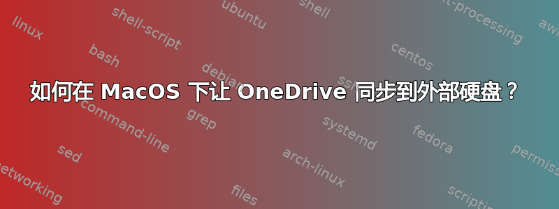 如何在 MacOS 下让 OneDrive 同步到外部硬盘？