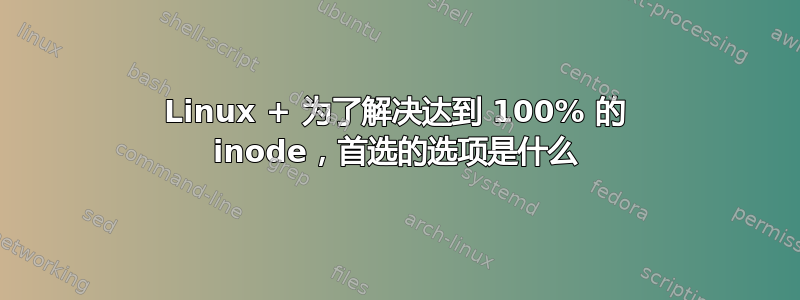 Linux + 为了解决达到 100% 的 inode，首选的选项是什么