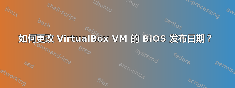 如何更改 VirtualBox VM 的 BIOS 发布日期？