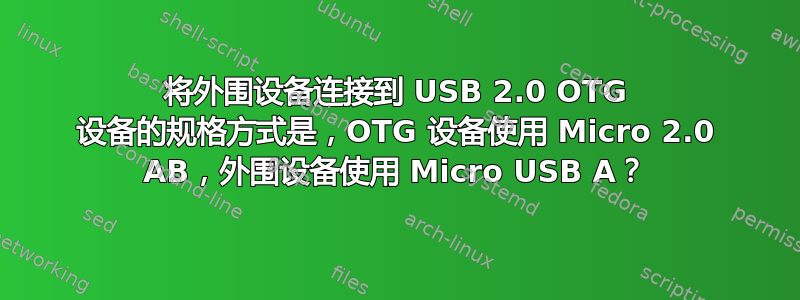 将外围设备连接到 USB 2.0 OTG 设备的规格方式是，OTG 设备使用 Micro 2.0 AB，外围设备使用 Micro USB A？