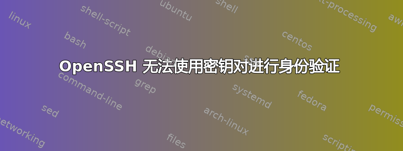 OpenSSH 无法使用密钥对进行身份验证