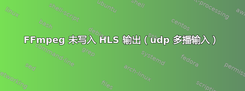 FFmpeg 未写入 HLS 输出（udp 多播输入）