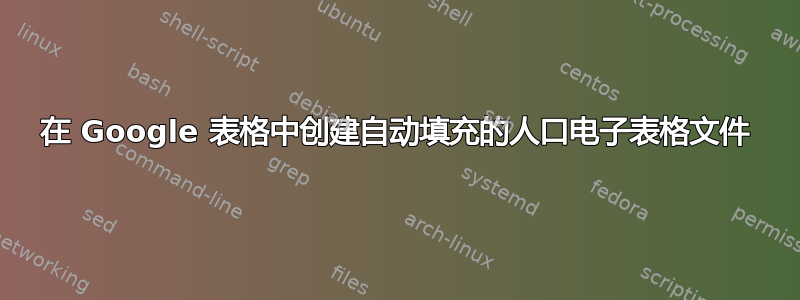 在 Google 表格中创建自动填充的人口电子表格文件