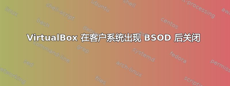 VirtualBox 在客户系统出现 BSOD 后关闭