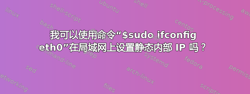 我可以使用命令“$sudo ifconfig eth0”在局域网上设置静态内部 IP 吗？