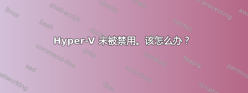 Hyper-V 未被禁用。该怎么办？