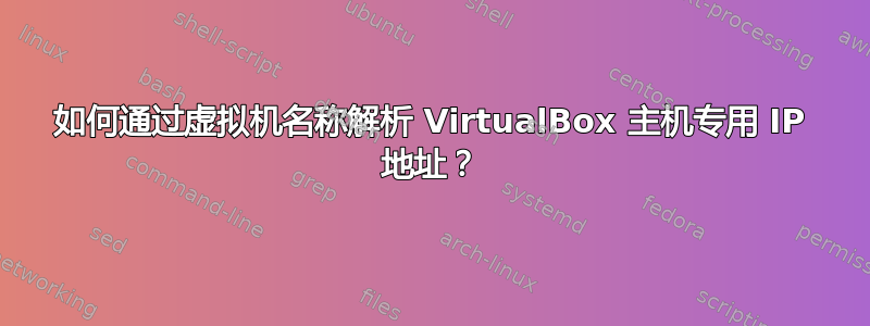 如何通过虚拟机名称解析 VirtualBox 主机专用 IP 地址？