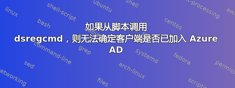 如果从脚本调用 dsregcmd，则无法确定客户端是否已加入 Azure AD