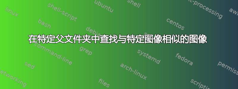 在特定父文件夹中查找与特定图像相似的图像